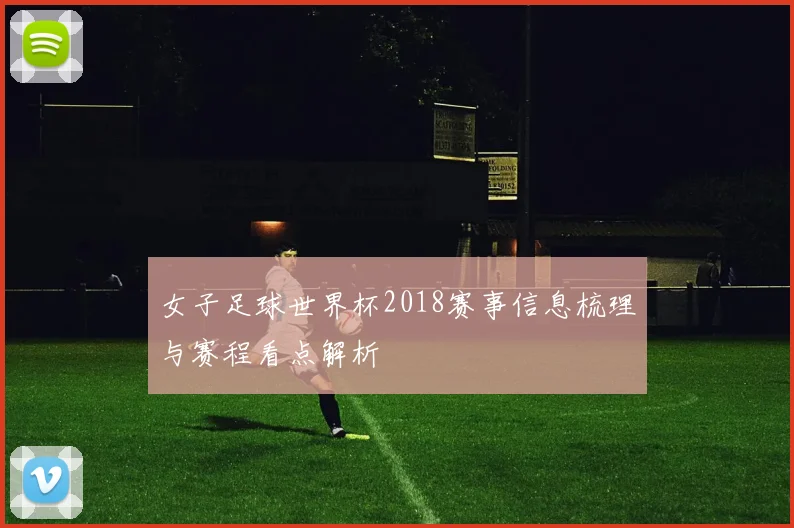 女子足球世界杯2018赛事信息梳理与赛程看点解析