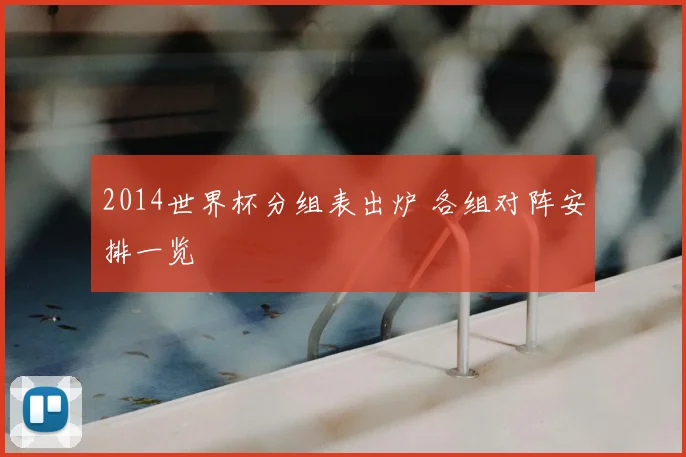 2014世界杯分组表出炉 各组对阵安排一览