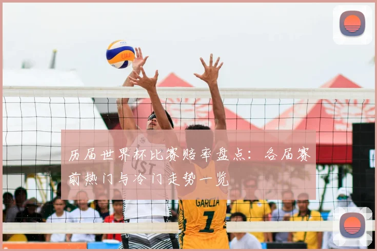 历届世界杯比赛赔率盘点:各届赛前热门与冷门走势一览