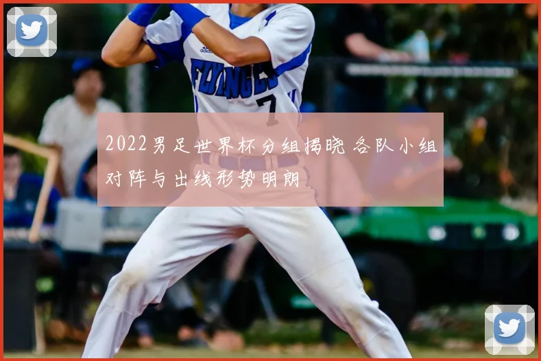 2022男足世界杯分组揭晓 各队小组对阵与出线形势明朗