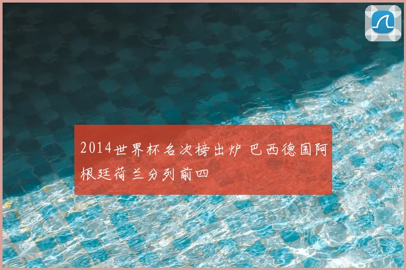 2014世界杯名次榜出炉 巴西德国阿根廷荷兰分列前四