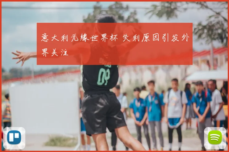 意大利无缘世界杯 失利原因引发外界关注